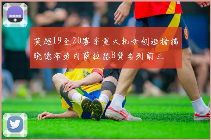 英超19至20赛季重大机会创造榜揭晓德布劳内萨拉赫B费名列前三
