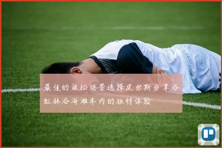 最佳的放松场景选择皮尔斯分享浴缸淋浴海滩车内的独特体验