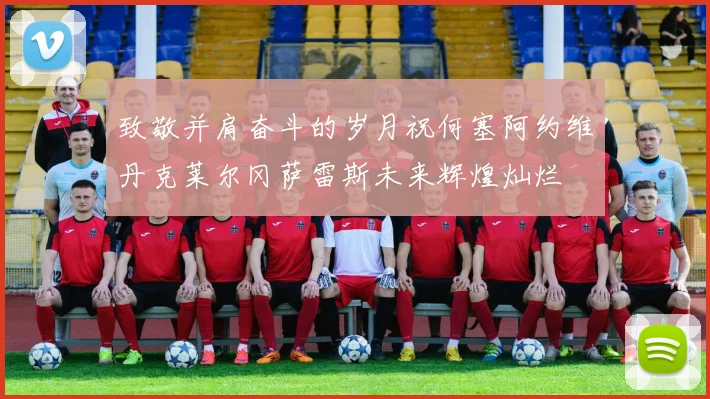 致敬并肩奋斗的岁月祝何塞阿约维丹克莱尔冈萨雷斯未来辉煌灿烂