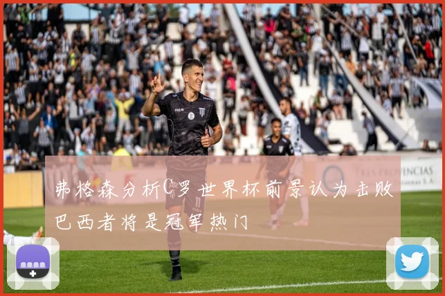弗格森分析C罗世界杯前景认为击败巴西者将是冠军热门