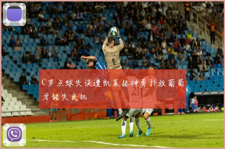 C罗点球失误遭凯莱赫神勇扑救葡萄牙错失良机