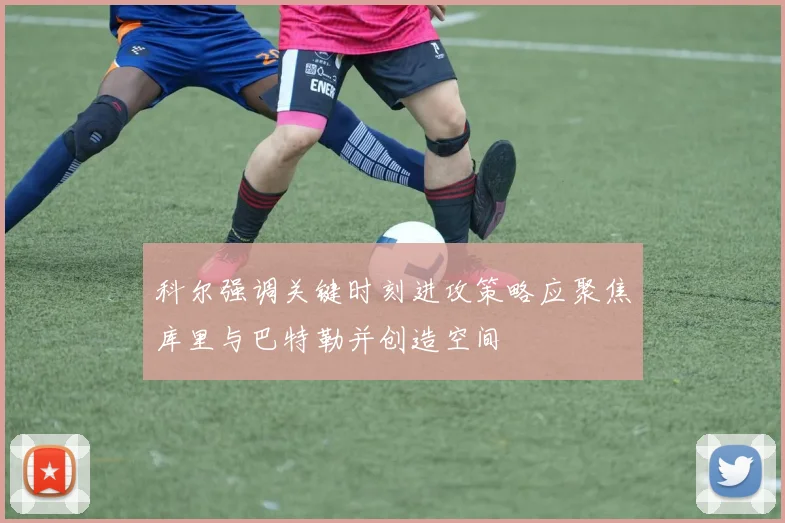 科尔强调关键时刻进攻策略应聚焦库里与巴特勒并创造空间